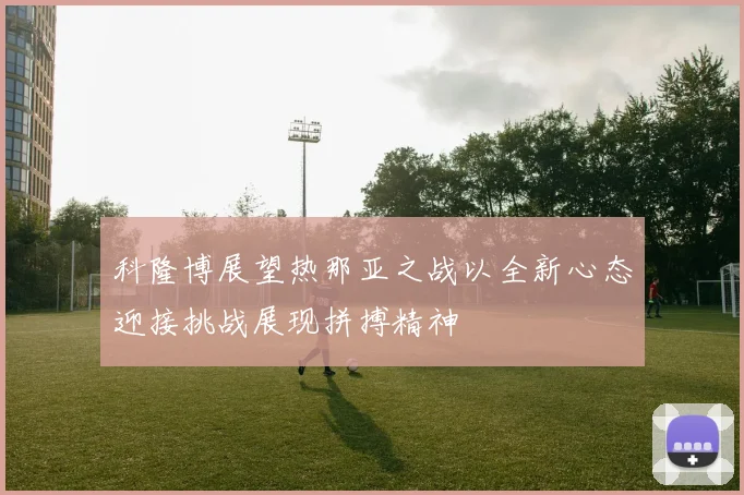 科隆博展望热那亚之战以全新心态迎接挑战展现拼搏精神