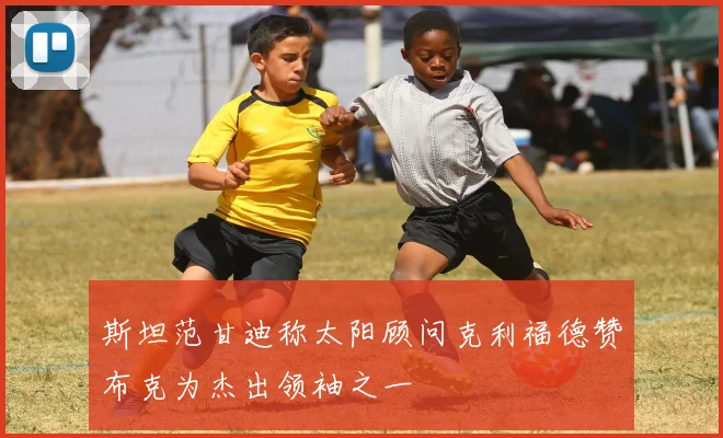 斯坦范甘迪称太阳顾问克利福德赞布克为杰出领袖之一