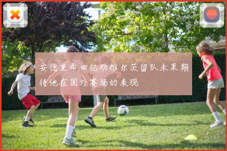 安德里希回忆劝维尔茨留队未果期待他在国外赛场的表现