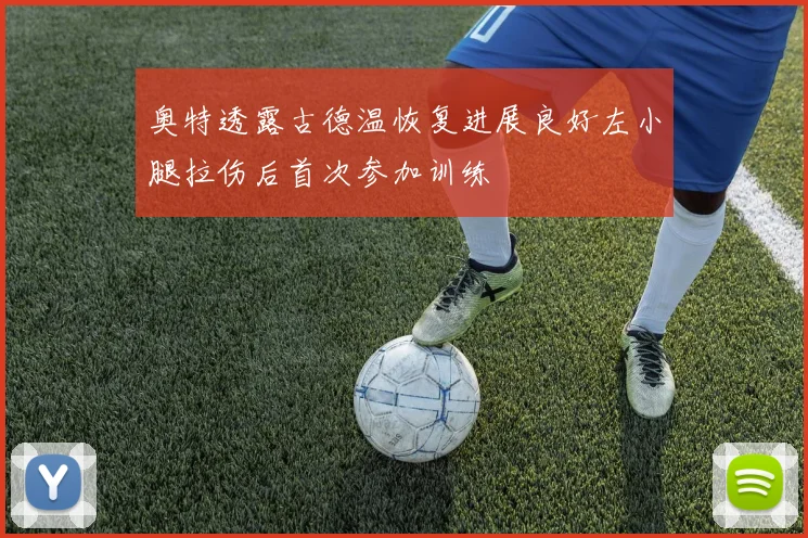 奥特透露古德温恢复进展良好左小腿拉伤后首次参加训练