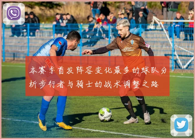 本赛季首发阵容变化最多的球队分析步行者与骑士的战术调整之路