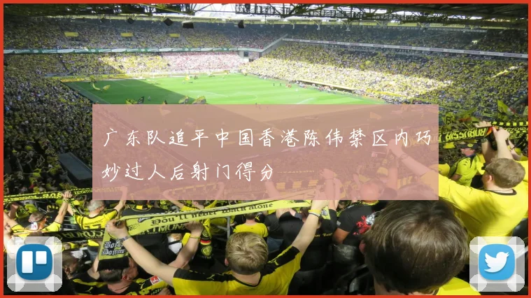 广东队追平中国香港陈伟禁区内巧妙过人后射门得分