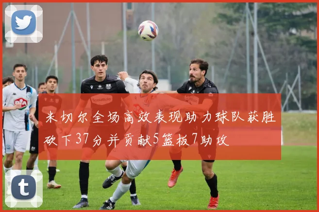 米切尔全场高效表现助力球队获胜砍下37分并贡献5篮板7助攻